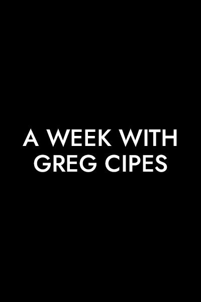 A WEEK WITH GREG CIPES